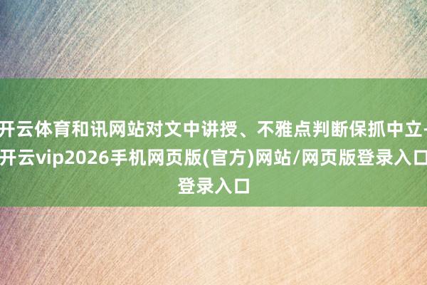 开云体育和讯网站对文中讲授、不雅点判断保抓中立-开云vip2026手机网页版(官方)网站/网页版登录入口