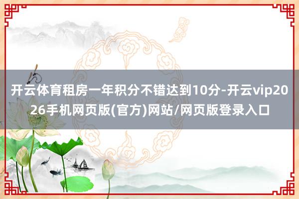 开云体育租房一年积分不错达到10分-开云vip2026手机网页版(官方)网站/网页版登录入口
