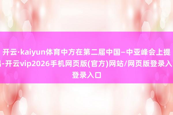 开云·kaiyun体育中方在第二届中国—中亚峰会上提倡-开云vip2026手机网页版(官方)网站/网页版登录入口