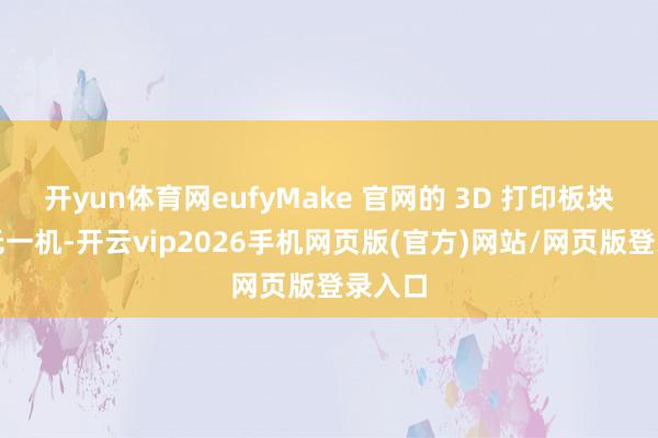 开yun体育网eufyMake 官网的 3D 打印板块已空无一机-开云vip2026手机网页版(官方)网站/网页版登录入口
