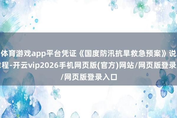 体育游戏app平台凭证《国度防汛抗旱救急预案》说合章程-开云vip2026手机网页版(官方)网站/网页版登录入口