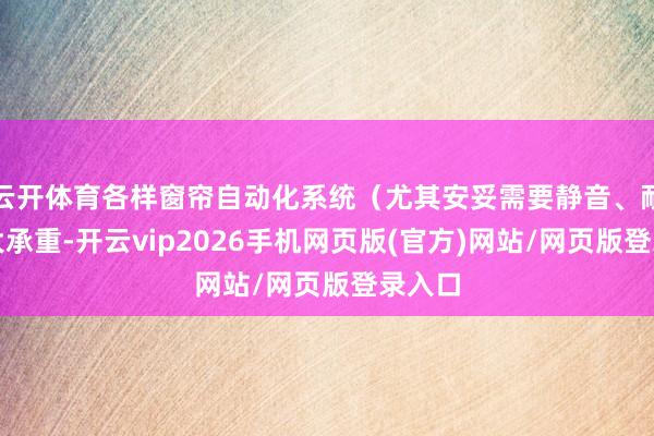云开体育各样窗帘自动化系统（尤其安妥需要静音、耐用、大承重-开云vip2026手机网页版(官方)网站/网页版登录入口