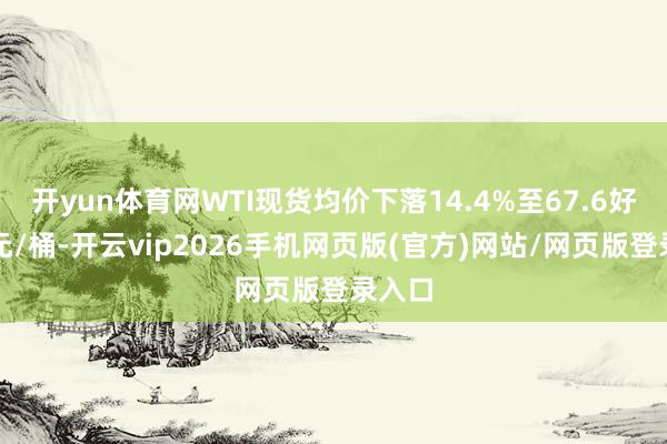 开yun体育网WTI现货均价下落14.4%至67.6好意思元/桶-开云vip2026手机网页版(官方)网站/网页版登录入口