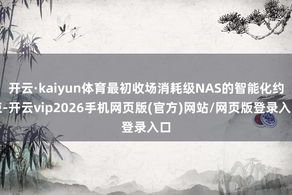 开云·kaiyun体育最初收场消耗级NAS的智能化约束-开云vip2026手机网页版(官方)网站/网页版登录入口