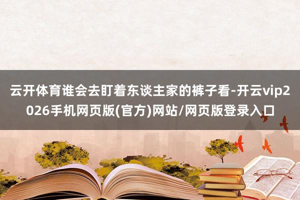 云开体育谁会去盯着东谈主家的裤子看-开云vip2026手机网页版(官方)网站/网页版登录入口