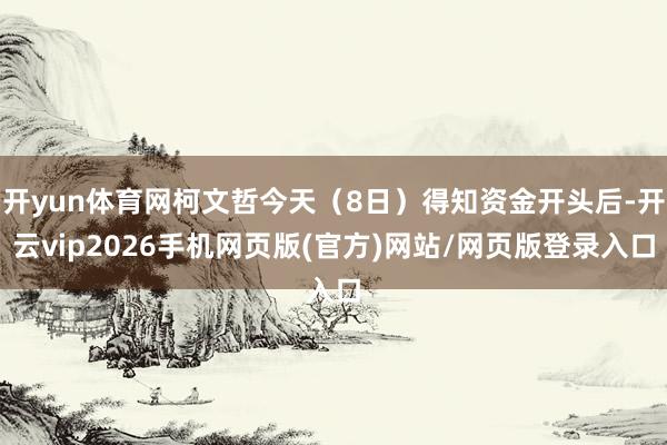 开yun体育网柯文哲今天（8日）得知资金开头后-开云vip2026手机网页版(官方)网站/网页版登录入口