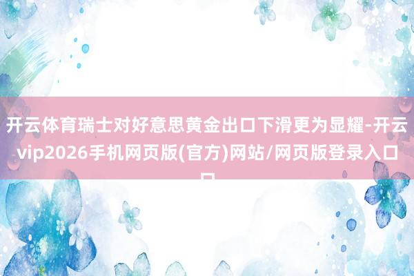 开云体育　　瑞士对好意思黄金出口下滑更为显耀-开云vip2026手机网页版(官方)网站/网页版登录入口