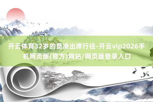 开云体育32岁的昆凌出席行径-开云vip2026手机网页版(官方)网站/网页版登录入口