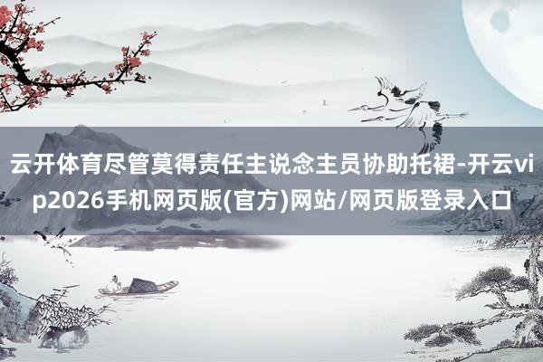 云开体育尽管莫得责任主说念主员协助托裙-开云vip2026手机网页版(官方)网站/网页版登录入口