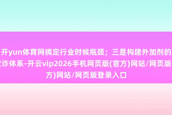 开yun体育网搞定行业时候瓶颈；三是构建外加剂的智能化欺诈体系-开云vip2026手机网页版(官方)网站/网页版登录入口