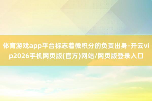 体育游戏app平台标志着微积分的负责出身-开云vip2026手机网页版(官方)网站/网页版登录入口