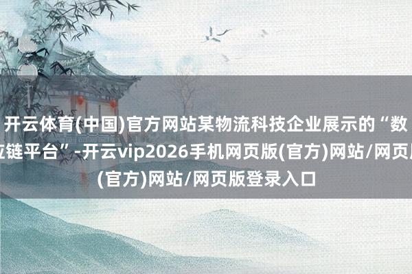 开云体育(中国)官方网站某物流科技企业展示的“数字孪生供应链平台”-开云vip2026手机网页版(官方)网站/网页版登录入口