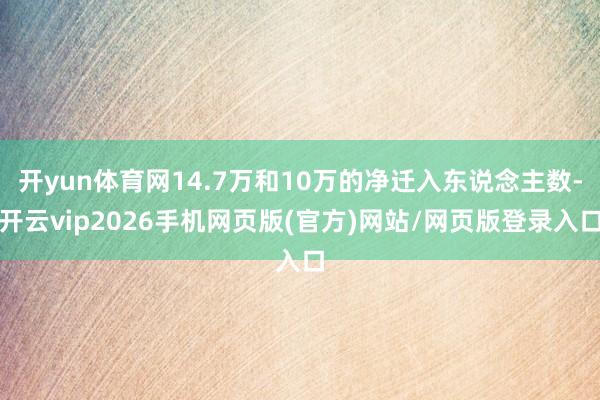 开yun体育网14.7万和10万的净迁入东说念主数-开云vip2026手机网页版(官方)网站/网页版登录入口